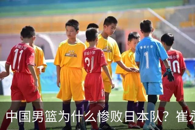 中国男篮为什么惨败日本队？崔永熙一针见血说出原因，说得实在